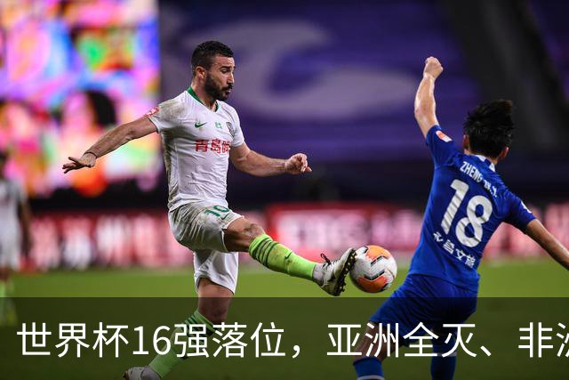 世界杯16强落位，亚洲全灭、非洲队锐减，多场重磅对决来袭