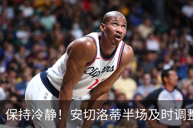 保持冷静！安切洛蒂半场及时调整 大赛经验是宝贵财富