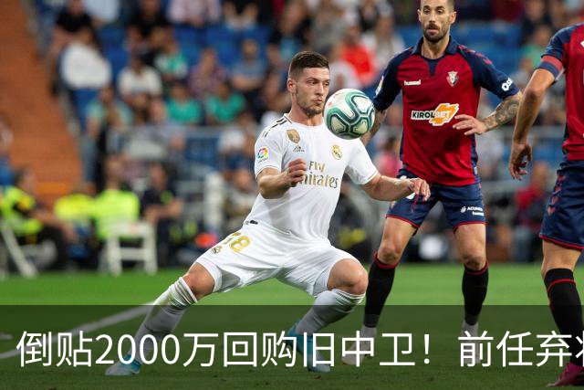 倒贴2000万回购旧中卫！前任弃将身价暴涨，利物浦被动补强引争议