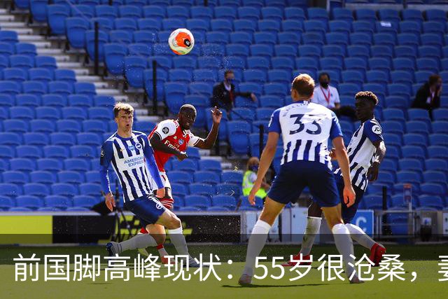 前国脚高峰现状：55岁很沧桑，妻子也是运动员，儿子和继父更亲近