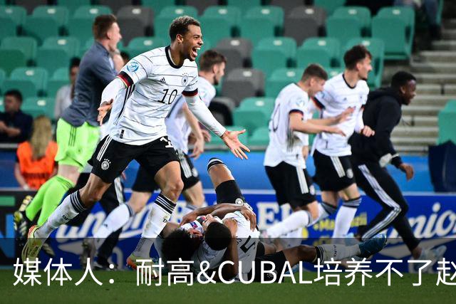 媒体人：耐高&CUBAL培养不了赵博新&张宇辰这些好苗子 赶紧送出国