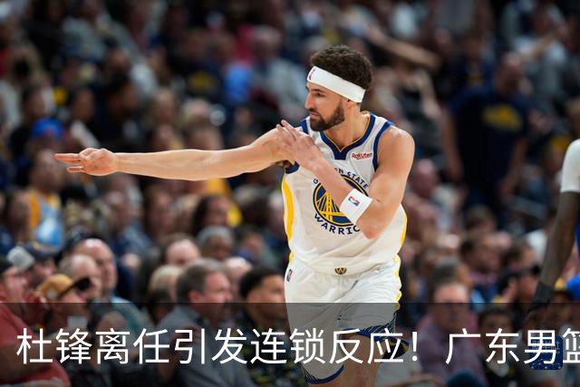 杜锋离任引发连锁反应！广东男篮两名球员有望留队，五位球员或将离队失业