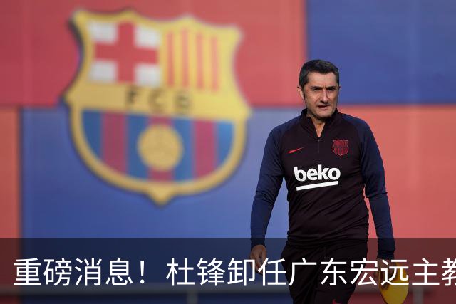 重磅消息！杜锋卸任广东宏远主教练，后续变化值得关注